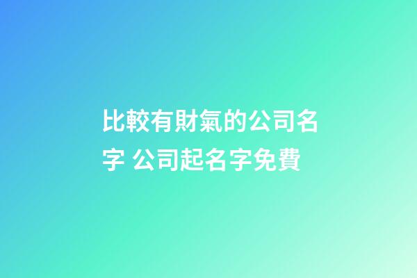 比較有財氣的公司名字 公司起名字免費-第1張-公司起名-玄機派